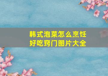 韩式泡菜怎么烹饪好吃窍门图片大全