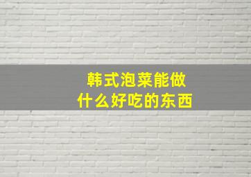 韩式泡菜能做什么好吃的东西