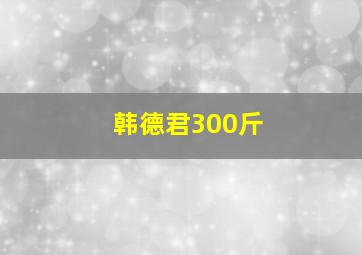 韩德君300斤