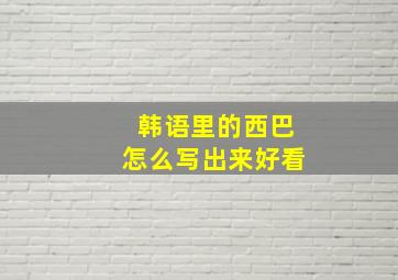 韩语里的西巴怎么写出来好看