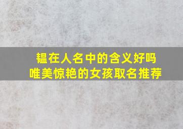 韫在人名中的含义好吗唯美惊艳的女孩取名推荐