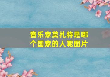 音乐家莫扎特是哪个国家的人呢图片