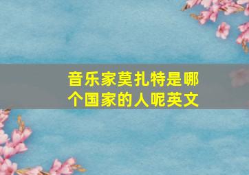 音乐家莫扎特是哪个国家的人呢英文