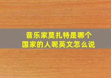 音乐家莫扎特是哪个国家的人呢英文怎么说