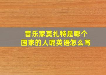 音乐家莫扎特是哪个国家的人呢英语怎么写