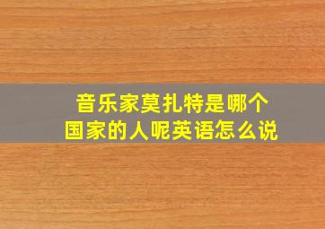 音乐家莫扎特是哪个国家的人呢英语怎么说