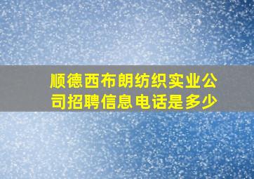 顺德西布朗纺织实业公司招聘信息电话是多少