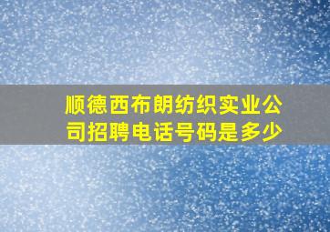 顺德西布朗纺织实业公司招聘电话号码是多少