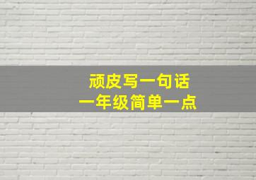 顽皮写一句话一年级简单一点