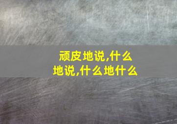 顽皮地说,什么地说,什么地什么