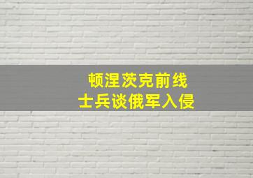 顿涅茨克前线士兵谈俄军入侵