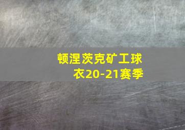 顿涅茨克矿工球衣20-21赛季