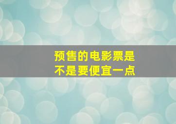 预售的电影票是不是要便宜一点