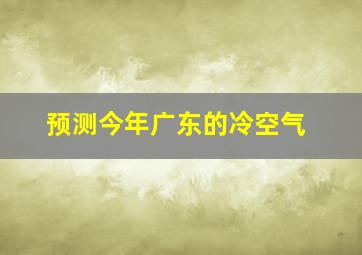 预测今年广东的冷空气