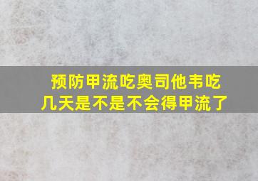 预防甲流吃奥司他韦吃几天是不是不会得甲流了