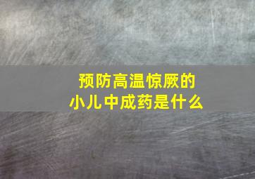 预防高温惊厥的小儿中成药是什么