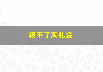 领不了淘礼金