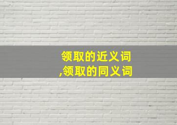 领取的近义词,领取的同义词