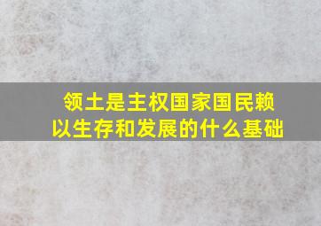 领土是主权国家国民赖以生存和发展的什么基础