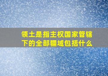 领土是指主权国家管辖下的全部疆域包括什么