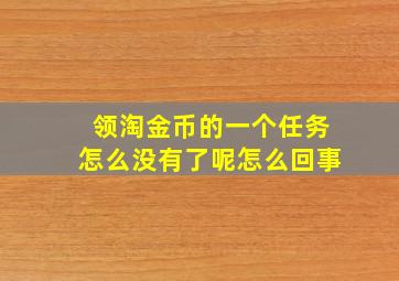 领淘金币的一个任务怎么没有了呢怎么回事