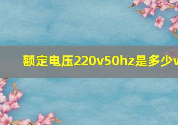 额定电压220v50hz是多少w