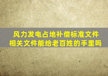 风力发电占地补偿标准文件相关文件能给老百姓的手里吗