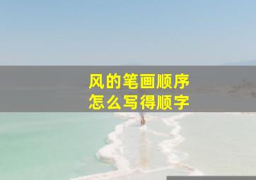 风的笔画顺序怎么写得顺字