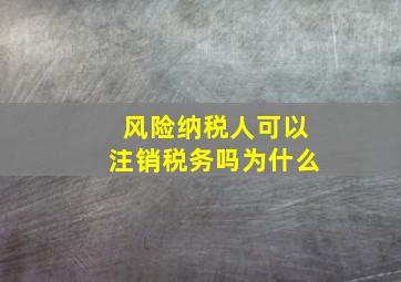 风险纳税人可以注销税务吗为什么