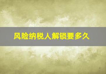 风险纳税人解锁要多久