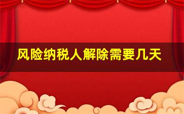 风险纳税人解除需要几天