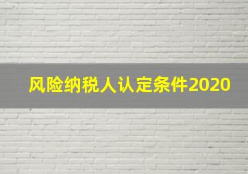 风险纳税人认定条件2020