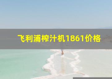 飞利浦榨汁机1861价格