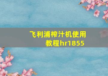 飞利浦榨汁机使用教程hr1855