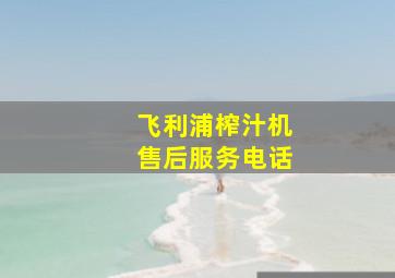 飞利浦榨汁机售后服务电话