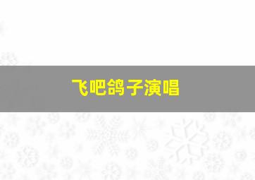 飞吧鸽子演唱