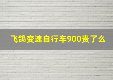 飞鸽变速自行车900贵了么