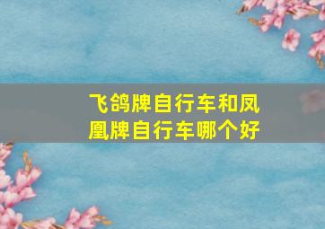 飞鸽牌自行车和凤凰牌自行车哪个好