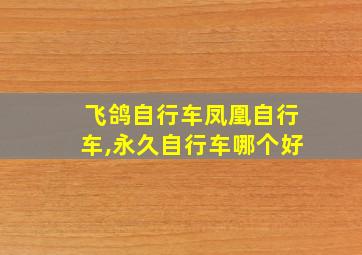 飞鸽自行车凤凰自行车,永久自行车哪个好