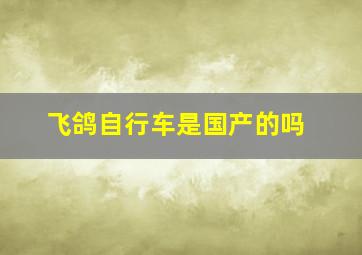 飞鸽自行车是国产的吗