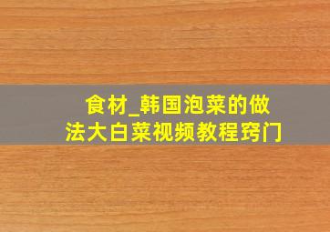 食材_韩国泡菜的做法大白菜视频教程窍门