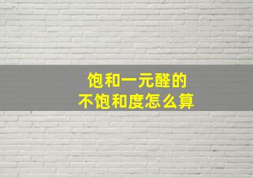 饱和一元醛的不饱和度怎么算