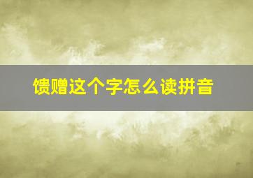 馈赠这个字怎么读拼音