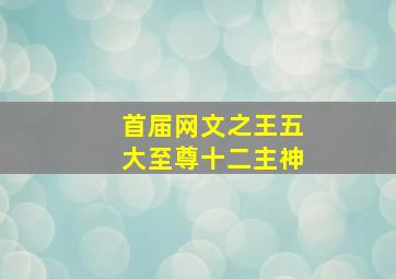 首届网文之王五大至尊十二主神