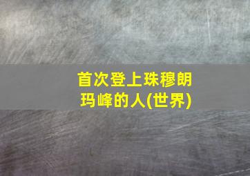 首次登上珠穆朗玛峰的人(世界)