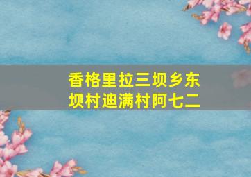 香格里拉三坝乡东坝村迪满村阿七二