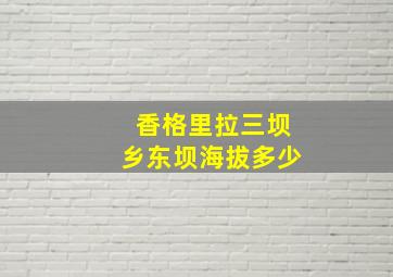 香格里拉三坝乡东坝海拔多少