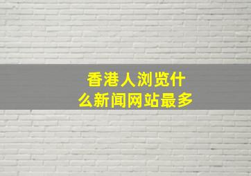 香港人浏览什么新闻网站最多