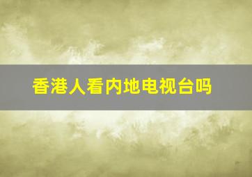 香港人看内地电视台吗