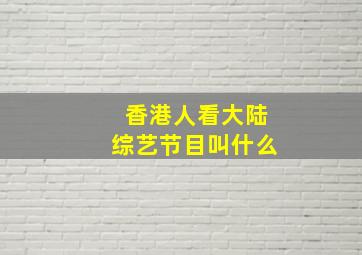 香港人看大陆综艺节目叫什么